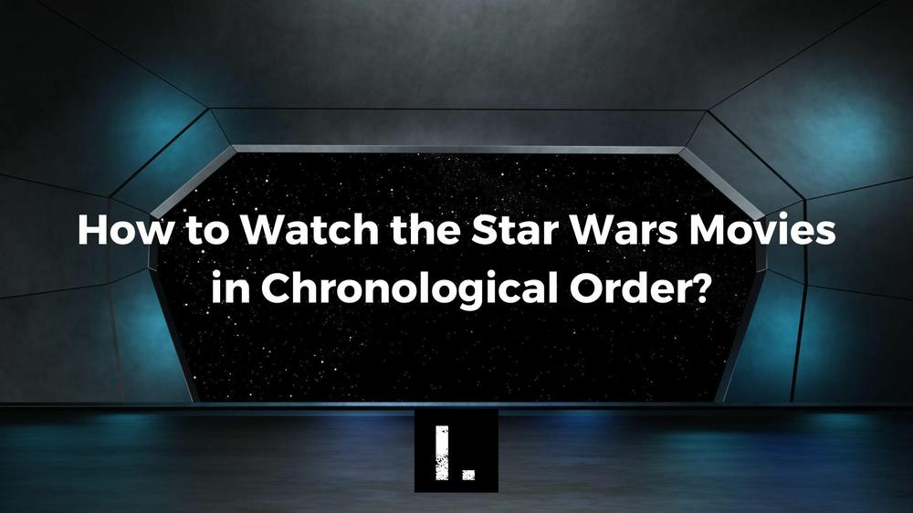 How to Watch the Star Wars Movies in Chronological Order